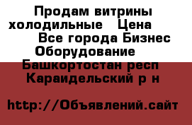 Продам витрины холодильные › Цена ­ 25 000 - Все города Бизнес » Оборудование   . Башкортостан респ.,Караидельский р-н